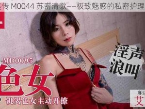 天美传 M0044 苏密清歌——极致魅惑的私密护理专家