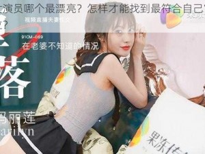 果冻女演员哪个最漂亮？怎样才能找到最符合自己审美的那一位？