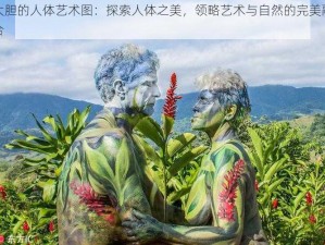 大胆的人体艺术图：探索人体之美，领略艺术与自然的完美融合