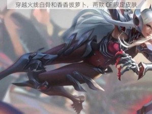 穿越火线白骨和香香拔萝卜，两款 CF 限定皮肤