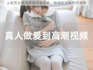 a 级男女性高爱潮高清试看：体验前所未有的激情