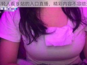 年轻人看 B 站的入口直播，精彩内容不容错过