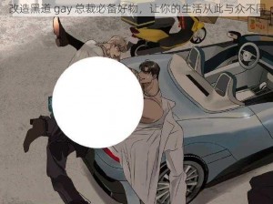 改造黑道 gay 总裁必备好物，让你的生活从此与众不同