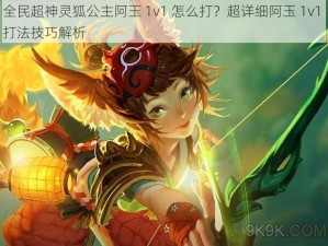 全民超神灵狐公主阿玉 1v1 怎么打？超详细阿玉 1v1 打法技巧解析