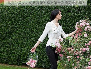 乌克兰美女为何要摘花？粉嫩第一次摘花会怎样？