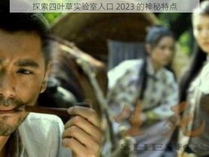 探索四叶草实验室入口 2023 的神秘特点