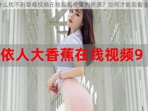 为什么找不到草莓视频在线观看全集的资源？如何才能观看全集？