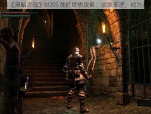 探索《黑暗之魂》BOSS 战的终极攻略：战胜邪恶，成为灰烬