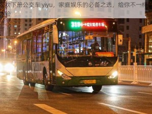 合家欢下册公交车 yiyu，家庭娱乐的必备之选，给你不一样的欢乐体验