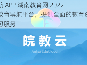 福建导航 APP 湖南教育网 2022——专业的教育导航平台，提供全面的教育资源和便捷的学习服务