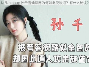 幼儿 hiphop 孙千雪仙踪网为何如此受欢迎？有什么秘诀？