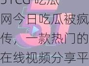 51CG 吃瓜网今日吃瓜被疯传，一款热门的在线视频分享平台