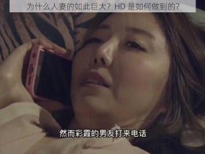 为什么人妻的如此巨大？HD 是如何做到的？