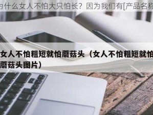 为什么女人不怕大只怕长？因为我们有[产品名称]