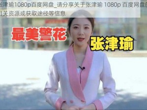 张津瑜1080p百度网盘_请分享关于张津瑜 1080p 百度网盘的相关资源或获取途径等信息