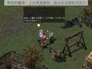 琴剑封魔录：上古灵宠助战，战斗从此轻松无压力