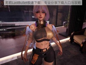 莉莉LastBullet极速下载：专业分享下载入口与攻略