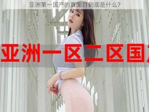 亚洲第一国产的真面目到底是什么？