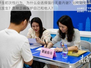 大学生初次性行为，为什么会选择强行无套内谢？如何避免这种情况的发生？怎样正确保护自己和他人？