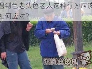 遇到色老头色老太这种行为应该如何应对？