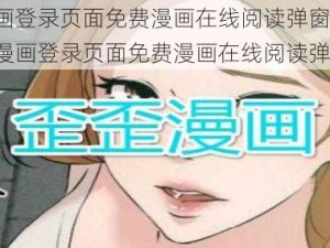 歪歪漫画登录页面免费漫画在线阅读弹窗;如何找到歪歪漫画登录页面免费漫画在线阅读弹窗？