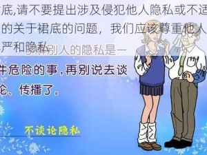 裙底,请不要提出涉及侵犯他人隐私或不适当的关于裙底的问题，我们应该尊重他人的尊严和隐私