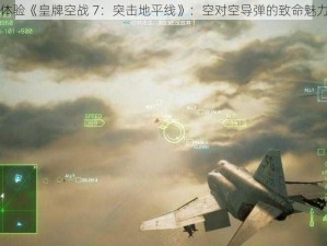 体验《皇牌空战 7：突击地平线》：空对空导弹的致命魅力