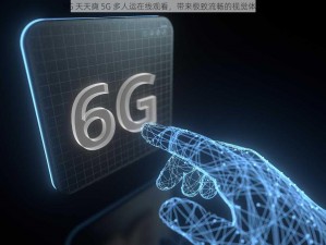 5G 天天奭 5G 多人运在线观看，带来极致流畅的视觉体验