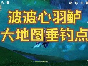 原神波波心羽鲈钓鱼地点详解：探索最佳钓鱼点，轻松捕获稀有鱼种