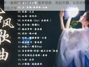 一首女声一直啊的歌曲古风，歌声悠扬，宛如天籁，让你仿佛置身于古代的宫廷之中