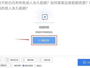 为什么找不到白白布布色成人永久视频？如何获取这类视频资源？哪里可以找到合适的成人永久视频？