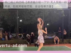 51无人区码一码二码三码四码【请详细介绍一下51 无人区码一码二码三码四码的相关信息及用途，包括其使用范围、安全性等方面】