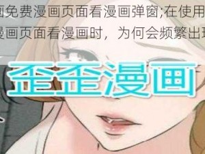 歪歪漫画免费漫画页面看漫画弹窗;在使用歪歪漫画免费漫画页面看漫画时，为何会频繁出现看漫画弹窗？