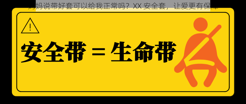 妈妈说带好套可以给我正常吗？XX 安全套，让爱更有保障