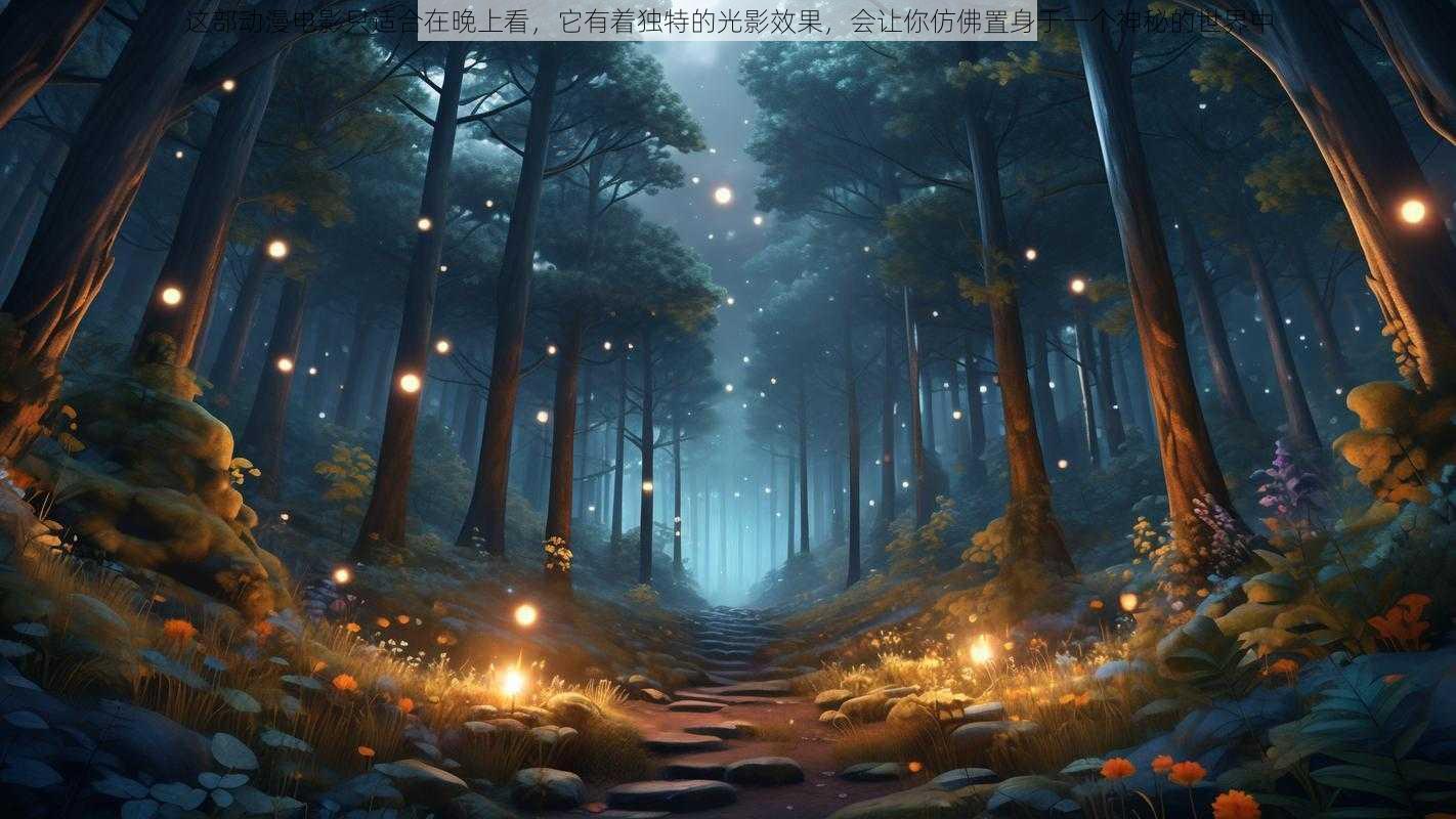 这部动漫电影只适合在晚上看，它有着独特的光影效果，会让你仿佛置身于一个神秘的世界中