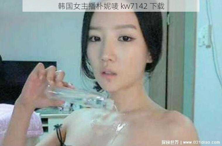 韩国女主播朴妮唛 kw7142 下载