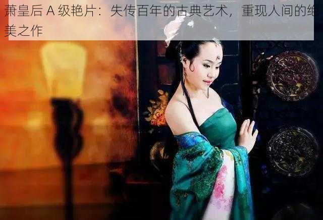 萧皇后 A 级艳片：失传百年的古典艺术，重现人间的绝美之作