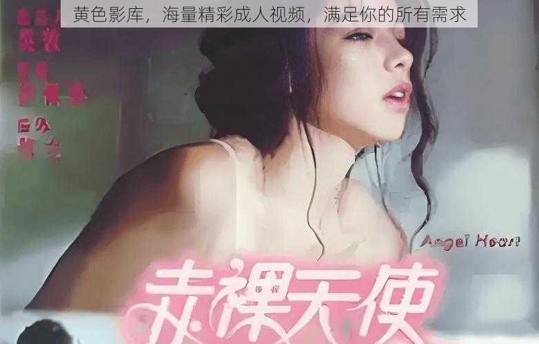 黄色影库，海量精彩成人视频，满足你的所有需求