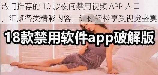 热门推荐的 10 款夜间禁用视频 APP 入口，汇聚各类精彩内容，让你轻松享受视觉盛宴