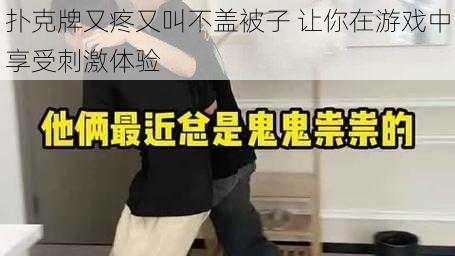 扑克牌又疼又叫不盖被子 让你在游戏中享受刺激体验