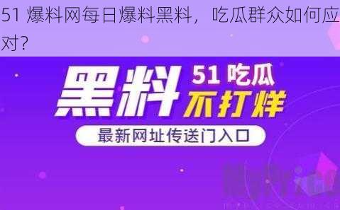 51 爆料网每日爆料黑料，吃瓜群众如何应对？