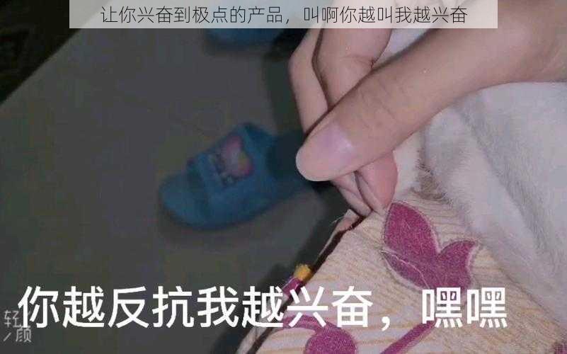 让你兴奋到极点的产品，叫啊你越叫我越兴奋