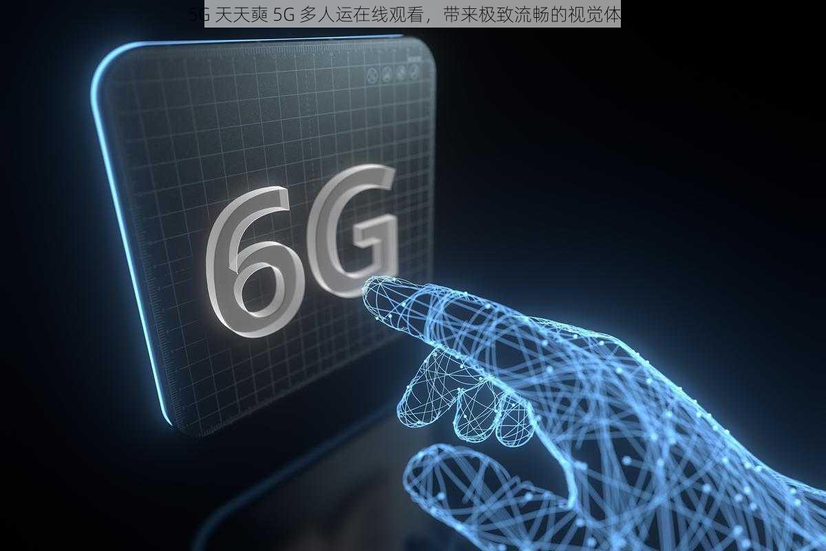 5G 天天奭 5G 多人运在线观看，带来极致流畅的视觉体验