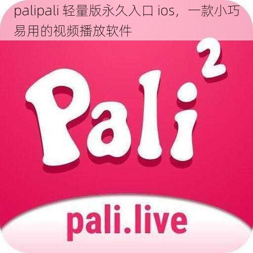 palipali 轻量版永久入口 ios，一款小巧易用的视频播放软件