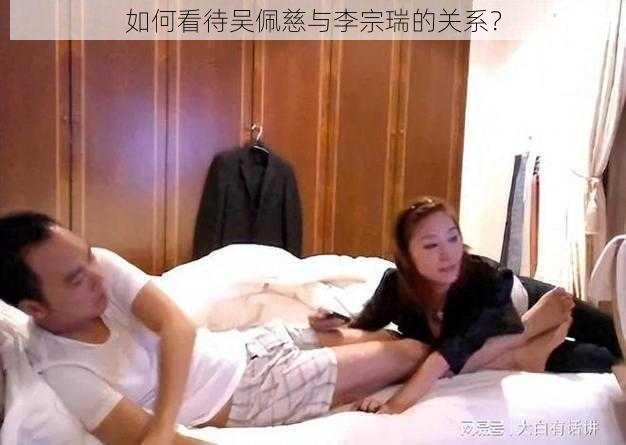 如何看待吴佩慈与李宗瑞的关系？