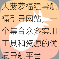 大菠萝福建导航福引导网站，一个集合众多实用工具和资源的优质导航平台