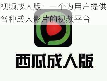 视频成人版：一个为用户提供各种成人影片的视频平台