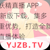 妖精直播 APP 新版下载，集多重优势，打造全新直播体验