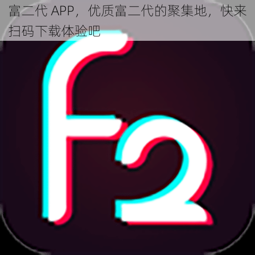 富二代 APP，优质富二代的聚集地，快来扫码下载体验吧