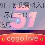 热门吃瓜爆料入口，尽在 51CG 吃瓜